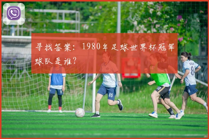 寻找答案：1980年足球世界杯冠军球队是谁？