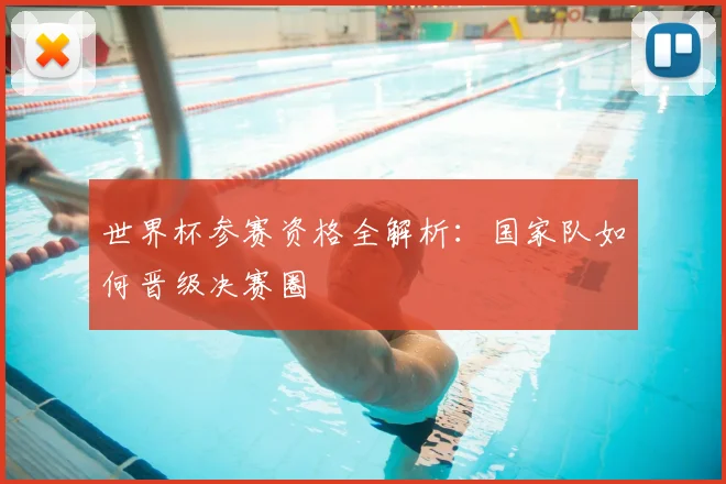 世界杯参赛资格全解析:国家队如何晋级决赛圈