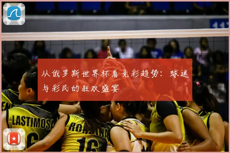 从俄罗斯世界杯看竞彩趋势：球迷与彩民的狂欢盛宴