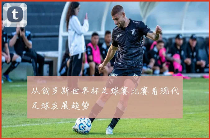 从俄罗斯世界杯足球赛比赛看现代足球发展趋势