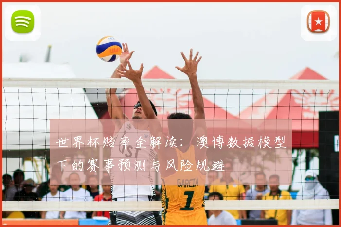 世界杯赔率全解读:澳博数据模型下的赛事预测与风险规避