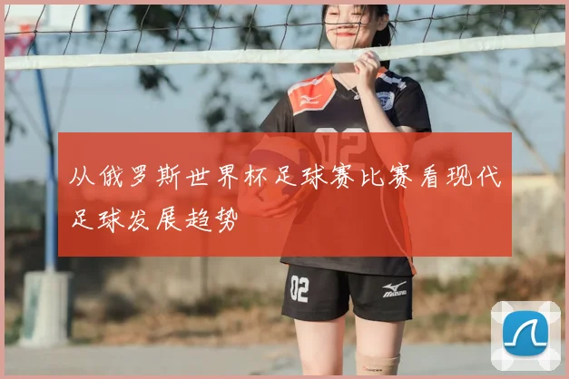 从俄罗斯世界杯足球赛比赛看现代足球发展趋势