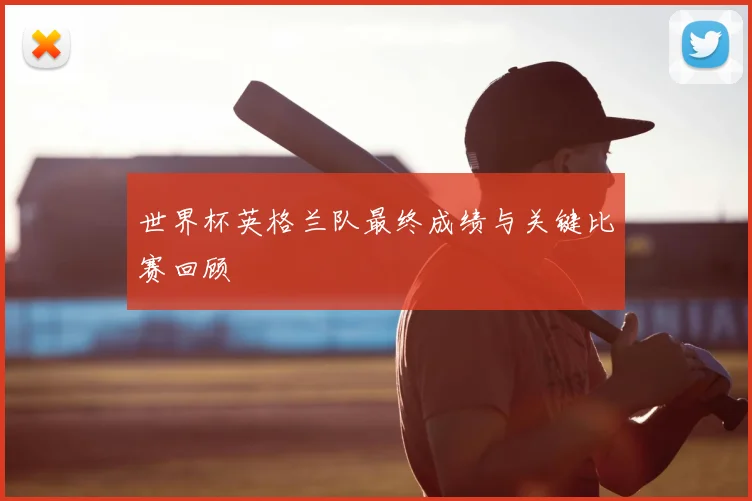 世界杯英格兰队最终成绩与关键比赛回顾