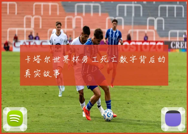 卡塔尔世界杯劳工死亡数字背后的真实故事