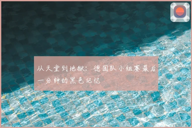 从天堂到地狱:德国队小组赛最后一分钟的黑色记忆