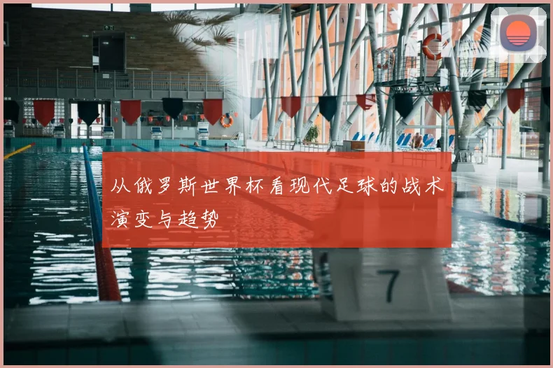 从俄罗斯世界杯看现代足球的战术演变与趋势