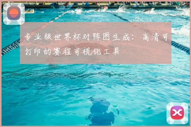 专业级世界杯对阵图生成:高清可打印的赛程可视化工具