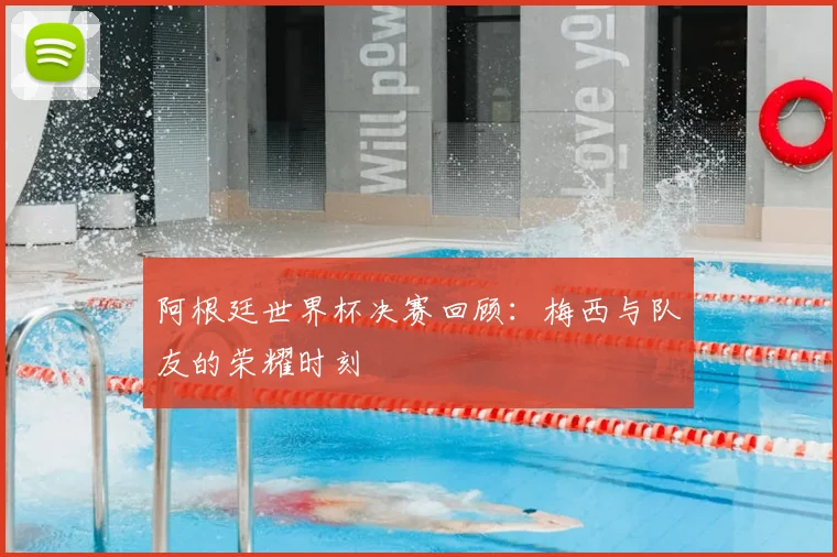 阿根廷世界杯决赛回顾：梅西与队友的荣耀时刻