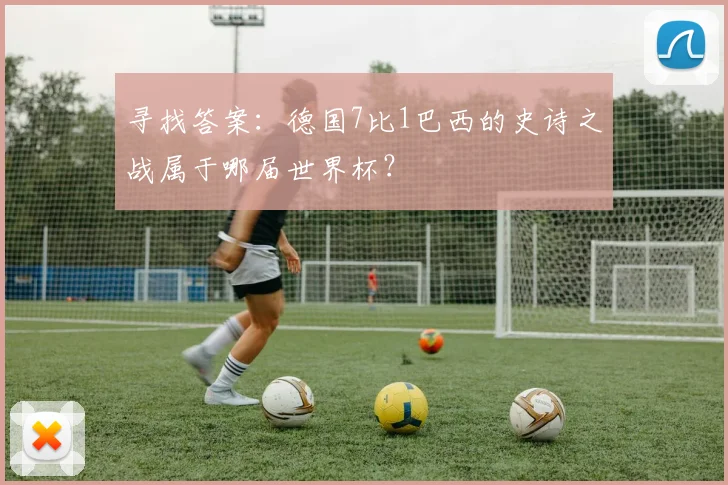 寻找答案：德国7比1巴西的史诗之战属于哪届世界杯？