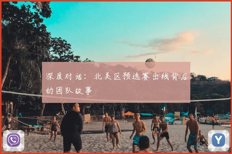 深度对话：北美区预选赛出线背后的团队故事