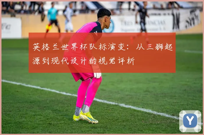 英格兰世界杯队标演变:从三狮起源到现代设计的视觉评析