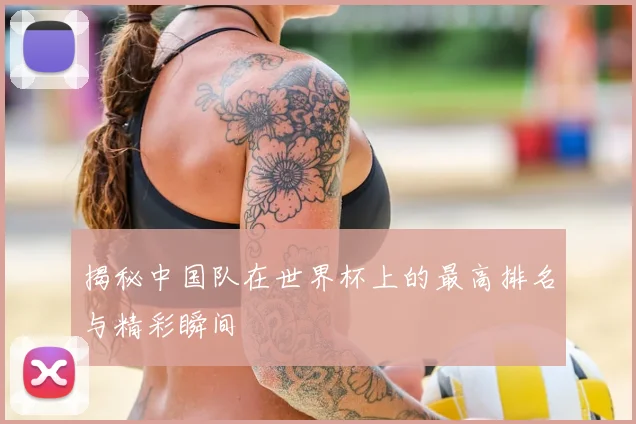 揭秘中国队在世界杯上的最高排名与精彩瞬间