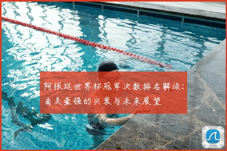 阿根廷世界杯冠军次数排名解读：南美豪强的兴衰与未来展望