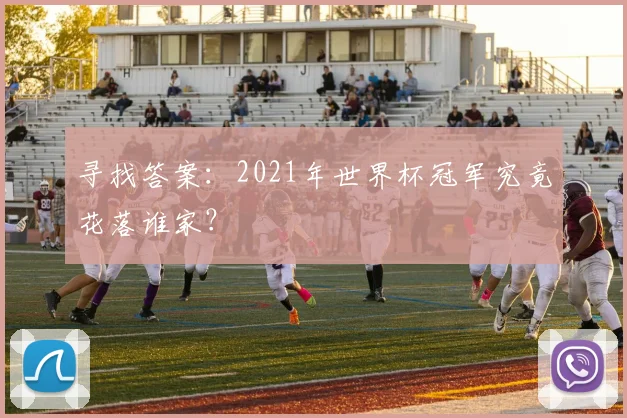 寻找答案：2021年世界杯冠军究竟花落谁家？