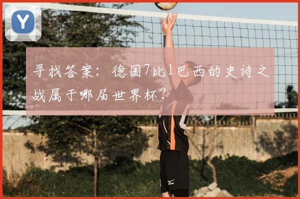 寻找答案：德国7比1巴西的史诗之战属于哪届世界杯？