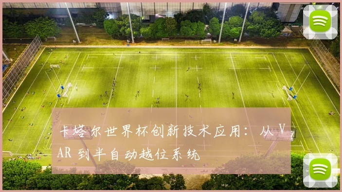 卡塔尔世界杯创新技术应用:从 VAR 到半自动越位系统