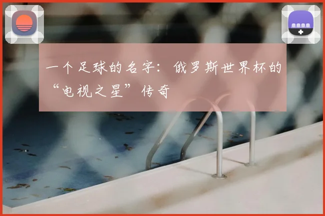 一个足球的名字:俄罗斯世界杯的“电视之星”传奇