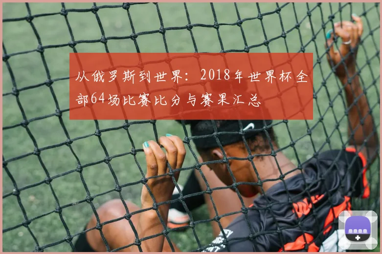 从俄罗斯到世界：2018年世界杯全部64场比赛比分与赛果汇总