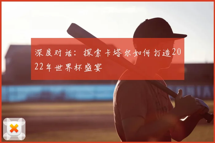 深度对话：探索卡塔尔如何打造2022年世界杯盛宴